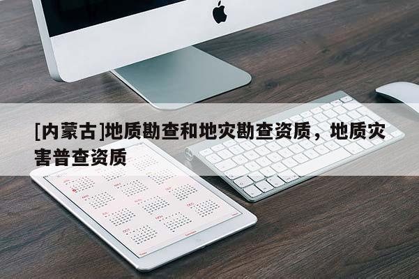 [內(nèi)蒙古]地質(zhì)勘查和地災(zāi)勘查資質(zhì)，地質(zhì)災(zāi)害普查資質(zhì)