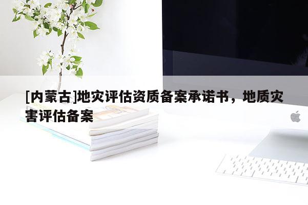 [內(nèi)蒙古]地災(zāi)評估資質(zhì)備案承諾書，地質(zhì)災(zāi)害評估備案