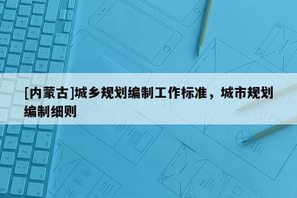 [內(nèi)蒙古]城鄉(xiāng)規(guī)劃編制工作標(biāo)準(zhǔn)，城市規(guī)劃編制細(xì)則