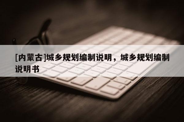 [內(nèi)蒙古]城鄉(xiāng)規(guī)劃編制說明，城鄉(xiāng)規(guī)劃編制說明書