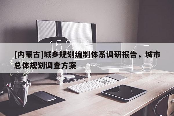 [內蒙古]城鄉(xiāng)規(guī)劃編制體系調研報告，城市總體規(guī)劃調查方案