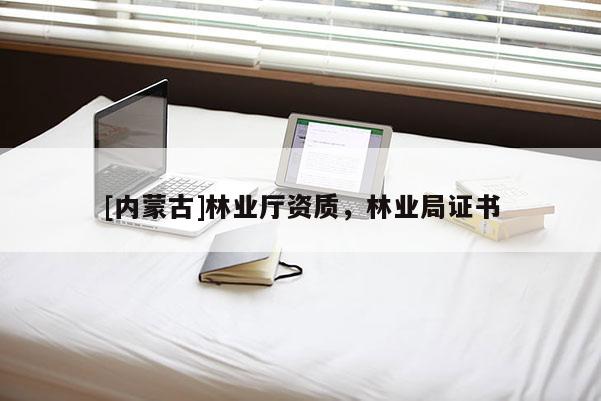 [內(nèi)蒙古]林業(yè)廳資質(zhì)，林業(yè)局證書