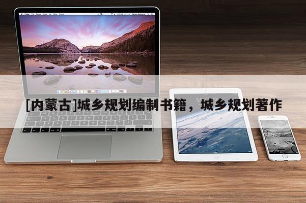 [內(nèi)蒙古]城鄉(xiāng)規(guī)劃編制書籍，城鄉(xiāng)規(guī)劃著作