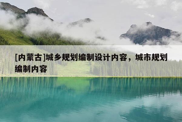[內(nèi)蒙古]城鄉(xiāng)規(guī)劃編制設(shè)計內(nèi)容，城市規(guī)劃編制內(nèi)容