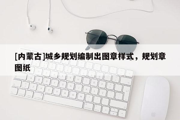 [內(nèi)蒙古]城鄉(xiāng)規(guī)劃編制出圖章樣式，規(guī)劃章圖紙