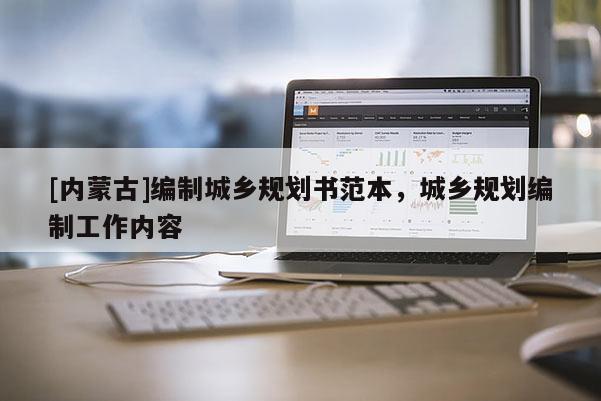 [內(nèi)蒙古]編制城鄉(xiāng)規(guī)劃書范本，城鄉(xiāng)規(guī)劃編制工作內(nèi)容