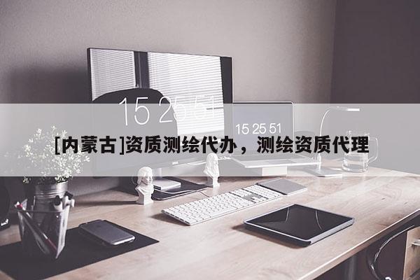 [內(nèi)蒙古]資質(zhì)測繪代辦，測繪資質(zhì)代理