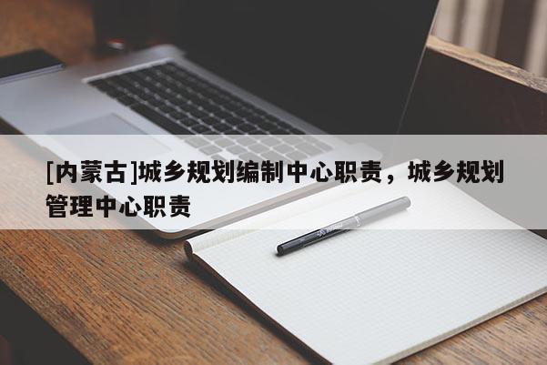 [內(nèi)蒙古]城鄉(xiāng)規(guī)劃編制中心職責(zé)，城鄉(xiāng)規(guī)劃管理中心職責(zé)