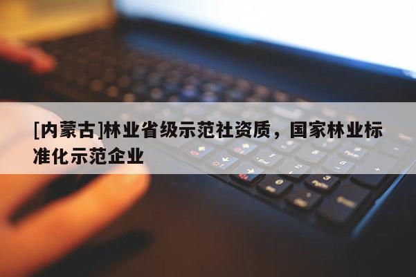 [內(nèi)蒙古]林業(yè)省級示范社資質(zhì)，國家林業(yè)標(biāo)準(zhǔn)化示范企業(yè)