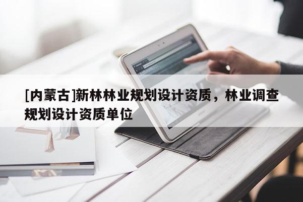 [內(nèi)蒙古]新林林業(yè)規(guī)劃設(shè)計資質(zhì)，林業(yè)調(diào)查規(guī)劃設(shè)計資質(zhì)單位