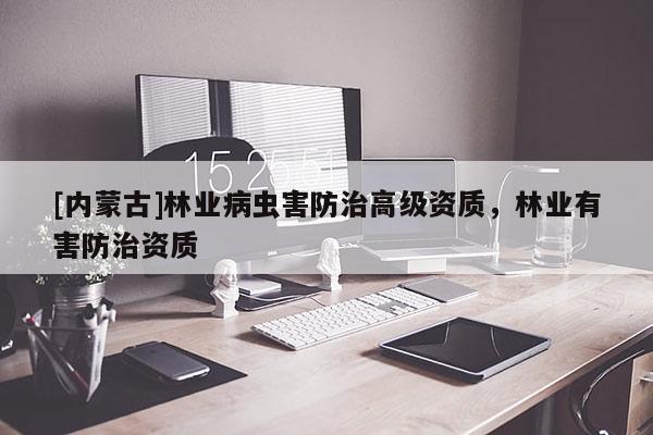 [內(nèi)蒙古]林業(yè)病蟲害防治高級資質(zhì)，林業(yè)有害防治資質(zhì)