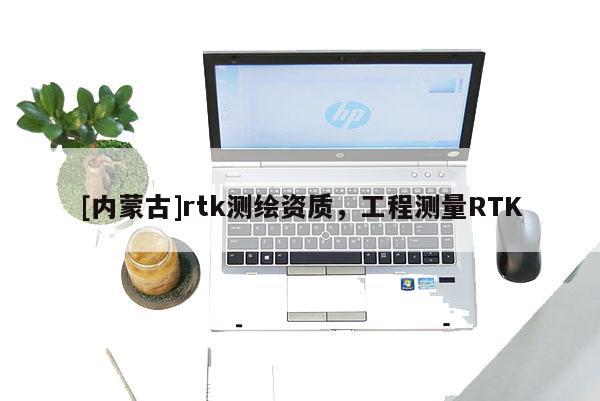 [內(nèi)蒙古]rtk測(cè)繪資質(zhì)，工程測(cè)量RTK
