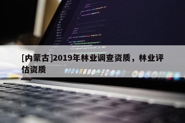 [內(nèi)蒙古]2019年林業(yè)調(diào)查資質(zhì)，林業(yè)評估資質(zhì)