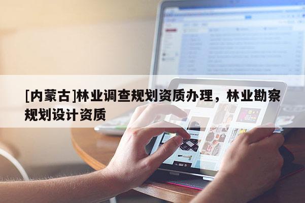 [內(nèi)蒙古]林業(yè)調(diào)查規(guī)劃資質(zhì)辦理，林業(yè)勘察規(guī)劃設(shè)計資質(zhì)