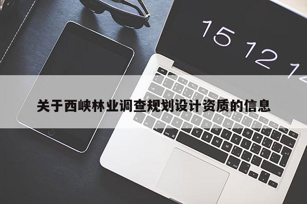 關(guān)于西峽林業(yè)調(diào)查規(guī)劃設(shè)計(jì)資質(zhì)的信息