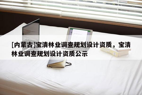 [內蒙古]寶清林業(yè)調查規(guī)劃設計資質，寶清林業(yè)調查規(guī)劃設計資質公示