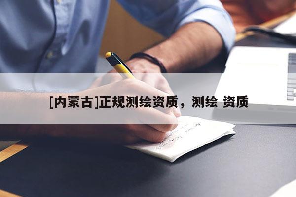 [內(nèi)蒙古]正規(guī)測繪資質(zhì)，測繪 資質(zhì)