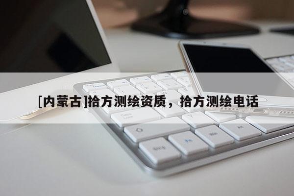 [內(nèi)蒙古]拾方測繪資質(zhì)，拾方測繪電話