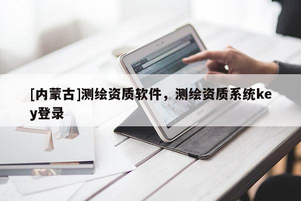 [內蒙古]測繪資質軟件，測繪資質系統(tǒng)key登錄