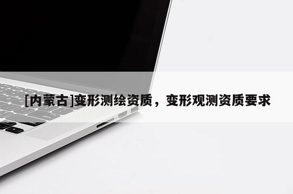 [內(nèi)蒙古]變形測(cè)繪資質(zhì)，變形觀測(cè)資質(zhì)要求