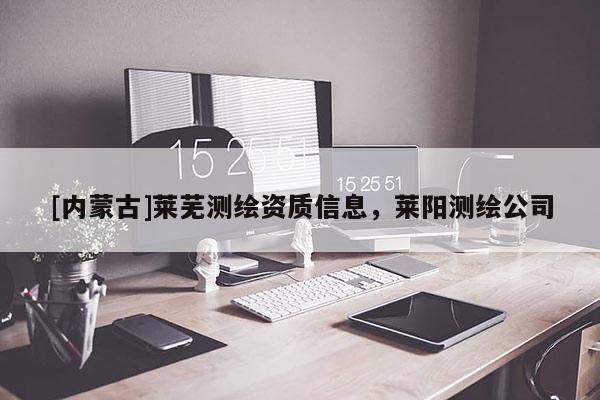 [內(nèi)蒙古]萊蕪測繪資質(zhì)信息，萊陽測繪公司