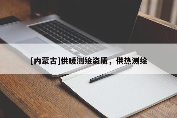 [內(nèi)蒙古]供暖測繪資質(zhì)，供熱測繪