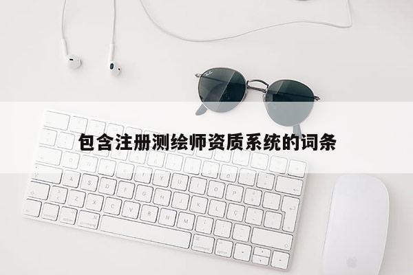 包含注冊測繪師資質(zhì)系統(tǒng)的詞條