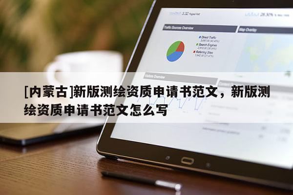 [內(nèi)蒙古]新版測繪資質(zhì)申請書范文，新版測繪資質(zhì)申請書范文怎么寫