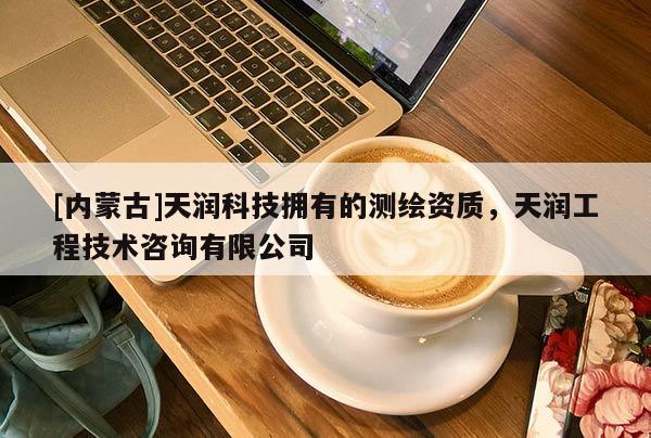 [內(nèi)蒙古]天潤科技擁有的測繪資質(zhì)，天潤工程技術(shù)咨詢有限公司