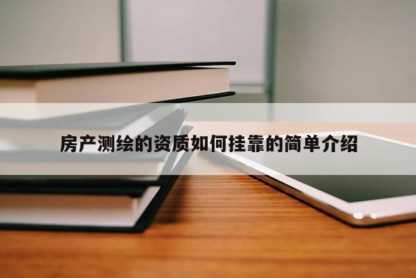 房產(chǎn)測繪的資質(zhì)如何掛靠的簡單介紹