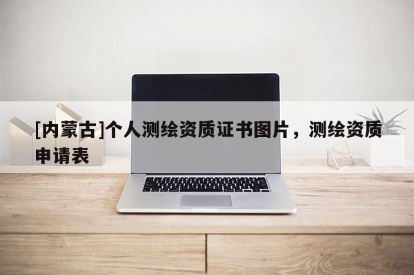 [內(nèi)蒙古]個(gè)人測(cè)繪資質(zhì)證書圖片，測(cè)繪資質(zhì)申請(qǐng)表