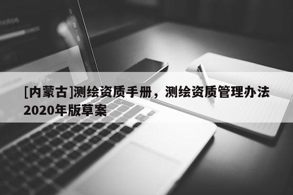 [內(nèi)蒙古]測繪資質(zhì)手冊，測繪資質(zhì)管理辦法2020年版草案