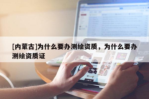 [內(nèi)蒙古]為什么要辦測繪資質(zhì)，為什么要辦測繪資質(zhì)證