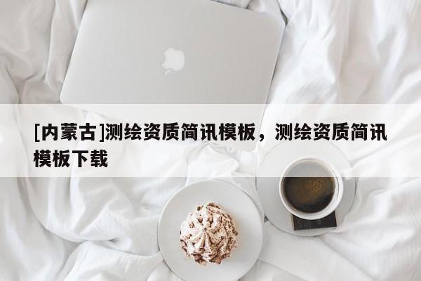 [內(nèi)蒙古]測繪資質(zhì)簡訊模板，測繪資質(zhì)簡訊模板下載
