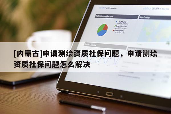 [內蒙古]申請測繪資質社保問題，申請測繪資質社保問題怎么解決