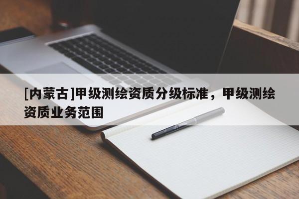 [內(nèi)蒙古]甲級測繪資質(zhì)分級標準，甲級測繪資質(zhì)業(yè)務范圍