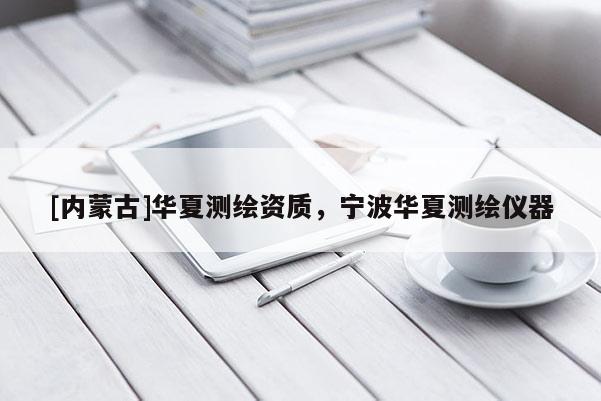 [內(nèi)蒙古]華夏測繪資質(zhì)，寧波華夏測繪儀器