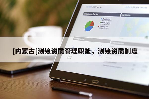 [內(nèi)蒙古]測繪資質(zhì)管理職能，測繪資質(zhì)制度