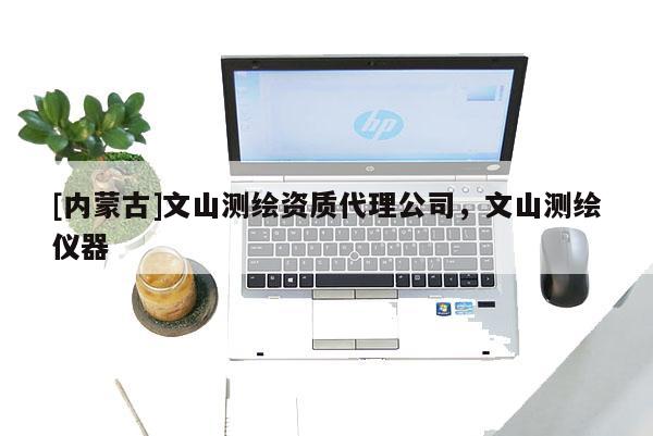 [內(nèi)蒙古]文山測繪資質(zhì)代理公司，文山測繪儀器