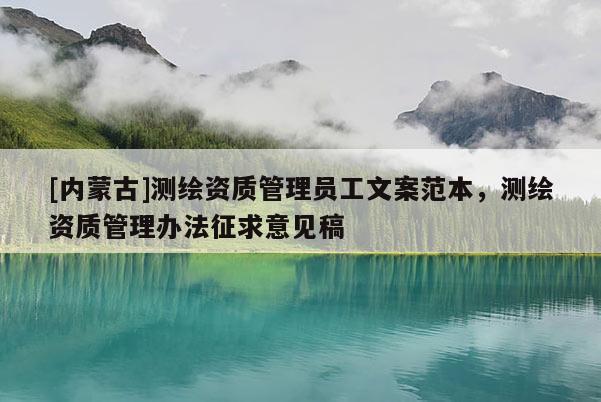 [內(nèi)蒙古]測繪資質(zhì)管理員工文案范本，測繪資質(zhì)管理辦法征求意見稿